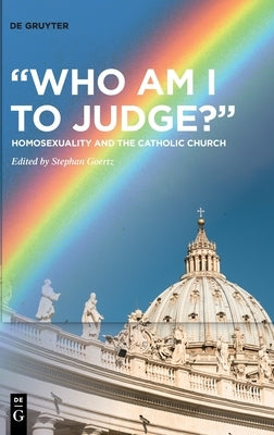 "Who Am I to Judge?": Homosexuality and the Catholic Church by Goertz, Stephan