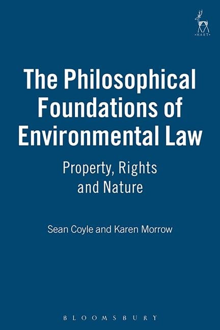 The Philosophical Foundations of Environmental Law: Property, Rights and Nature by Coyle, Sean
