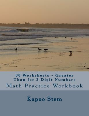 30 Worksheets - Greater Than for 3 Digit Numbers: Math Practice Workbook by Stem, Kapoo