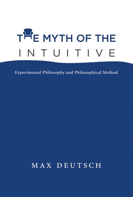 The Myth of the Intuitive: Experimental Philosophy and Philosophical Method by Deutsch, Max Emil