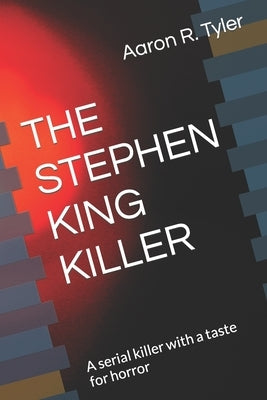 The Stephen King Killer: A serial killer with a taste for horror by Tyler, Aaron R.