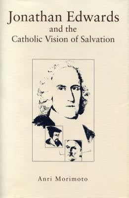 Jonathan Edwards and the Catholic Vision of Salvation by Morimoto, Anri