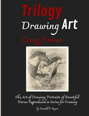 Trilogy Drawing Art Crazy Horses: The Art of Drawing; Portraits of Beautiful Horses Reproduced in Series for Framing by Russo, Donald P.