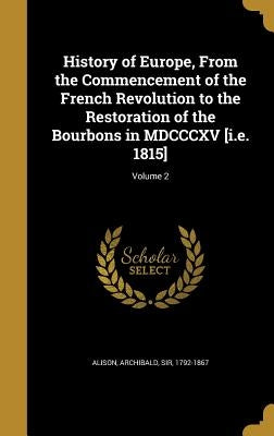 History of Europe, From the Commencement of the French Revolution to the Restoration of the Bourbons in MDCCCXV [i.e. 1815]; Volume 2 by Alison, Archibald