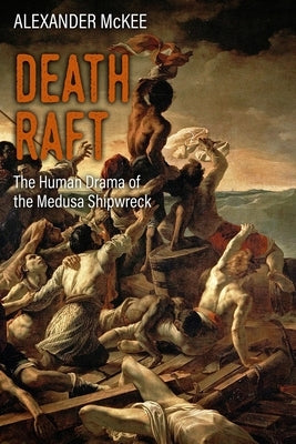 Death Raft: The Human Drama of the Medusa Shipwreck by McKee, Alexander