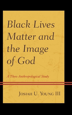 Black Lives Matter and the Image of God: A Theo-Anthropological Study by Young, Josiah U.