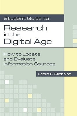 Student Guide to Research in the Digital Age: How to Locate and Evaluate Information Sources by Stebbins, Leslie