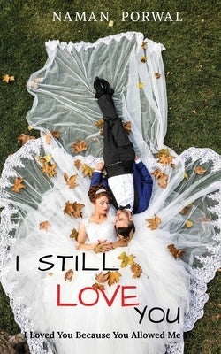 I Still Love You: I Loved You Because You Allowed Me To by Naman Porwal