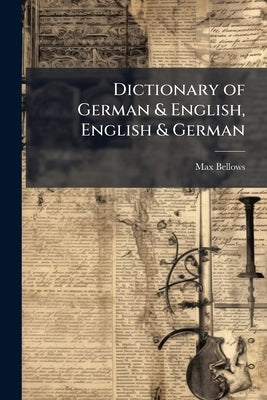 Dictionary of German & English, English & German by Bellows, Max