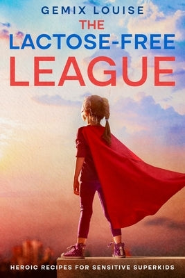 The Lactose-Free League: Heroic Recipes for Sensitive Superkids by Louise, Gemix