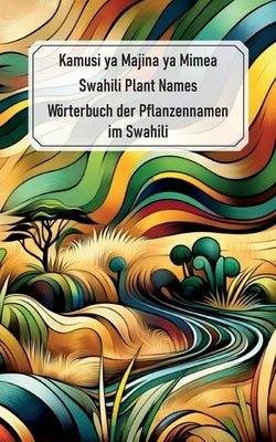 Swahili Plant Names - Kamusi ya Majina ya Mimea: Wörterbuch der Pflanzennamen im Swahili by Berchem, Jörg