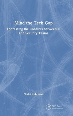 Mind the Tech Gap: Addressing the Conflicts between IT and Security Teams by Robinson, Nikki