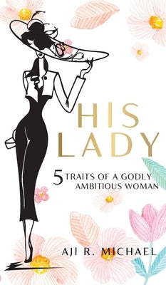 His Lady: 5 Traits of a Godly Ambitious Woman by Michael, Aji R.