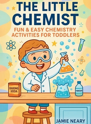 The Little Chemist: Fun Chemistry For Toddlers by Neary, Jamie