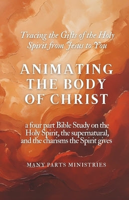 Animating the Body of Christ Catholic Charism Bible Study: a four part Bible Study on the Holy Spirit, the supernatural, and the charisms the Spirit g by Simons, Jill