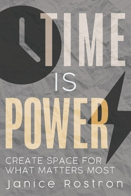 Time Is Power: Create Space for What Matters Most by Rostron, Janice