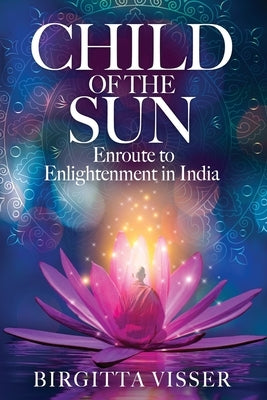 Child of the Sun: Enroute to Enlightenment in India by Visser, Birgitta