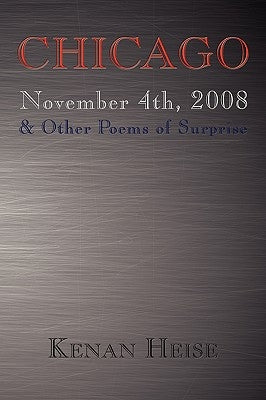 Chicago November 4th, 2008: & Other Poems of Surprise by Heise, Kenan