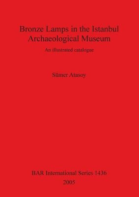 Bronze Lamps in the Istanbul Archaeological Museum: An illustrated catalogue by Atasoy, Sümer