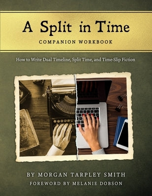A Split in Time Companion Workbook: How to Write Dual Timeline, Split Time, and Time-Slip Fiction by Smith, Morgan Tarpley