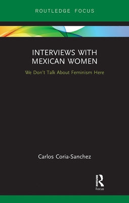 Interviews with Mexican Women: We Don't Talk about Feminism Here by Coria-Sanchez, Carlos