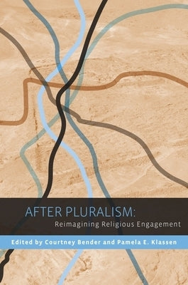 After Pluralism: Reimagining Religious Engagement by Bender, Courtney