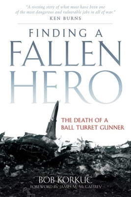 Finding a Fallen Hero: The Death of a Ball Turret Gunner by Korkuc, Bob
