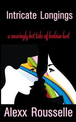 Intricate Longing: A searingly hot tale of lesbian lust: Sapphic Seductions by Rousselle, Alexx