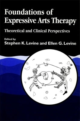 Foundations of Expressive Art Therapy: Theoretical and Clinical Perspectives by Levine, Ellen G.