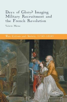 Days of Glory?: Imaging Military Recruitment and the French Revolution by Mainz, Valerie