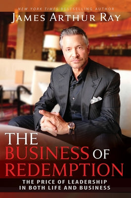 The Business of Redemption: The Price of Leadership in Both Life and Business by Ray, James Arthur