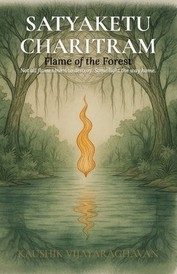 Satyakethu Charitram: Flame of the Forest - A Tale of Dharma, Division, and Rebirth by Vijayaraghavan, Kaushik
