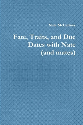 Fate, Traits, and Due Dates with Nate (and mates) by McCartney, Nate