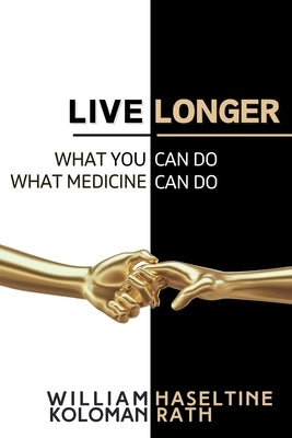 Live Longer: What You Can Do, What Medicine Can Do by Rath, Koloman