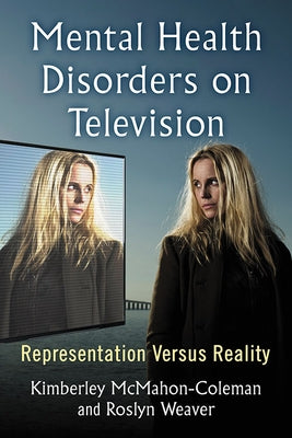 Mental Health Disorders on Television: Representation Versus Reality by McMahon-Coleman, Kimberley