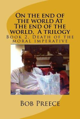 On the end of the world At The end of the world, A trilogy: Book 2 Death of the moral imperative by Preece, Bob