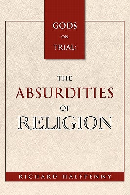 GODS on Trial: The Absurdities of Religion by Halfpenny, Richard