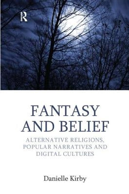 Fantasy and Belief: Alternative Religions, Popular Narratives, and Digital Cultures by Kirby, Danielle