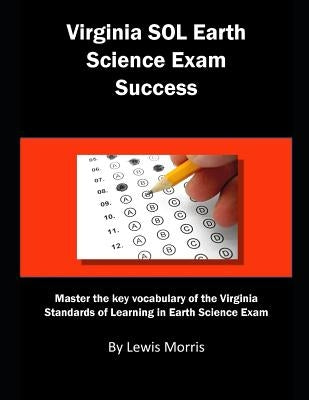 Virginia Sol Earth Science Exam Success: Master the Key Vocabulary of the Virginia Standards of Learning in Earth Science Exam by Morris, Lewis