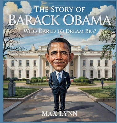 The Story of Barack Obama: Who Dared to Dream Big? by Lynn, Max