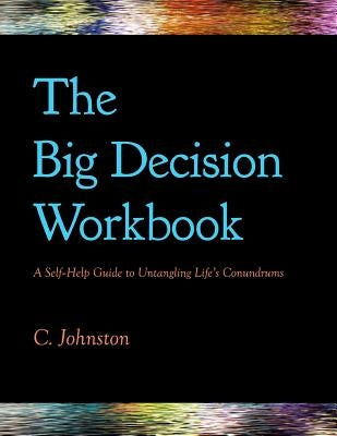 The Big Decision Workbook: A Self-Help Guide to Untangling Life's Conundrums by Johnston, C.