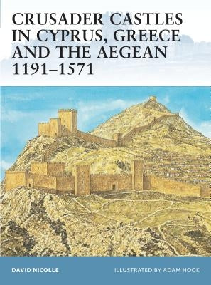 Crusader Castles in Cyprus, Greece and the Aegean 1191-1571 by Nicolle, David