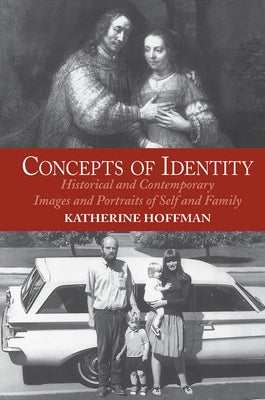 Concepts of Identity: Historical and Contemporary Images and Portraits of Self and Family by Hoffman, Katherine