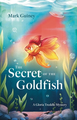 The Secret of the Goldfish: A Gloria Treddle Mystery by Guiney, Mark