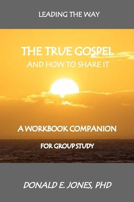 Leading The Way The True Gospel And How To Share It A Workbook Companion For Group Study by Jones, Donald E.