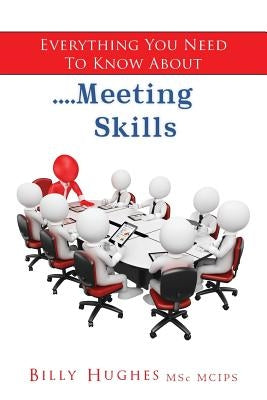 Everything You Need To Know About....Meeting Skills by Msc McIps, Billy Hughes