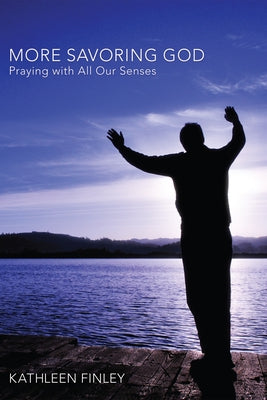 More Savoring God: Praying with All Our Senses by Finley, Kathleen