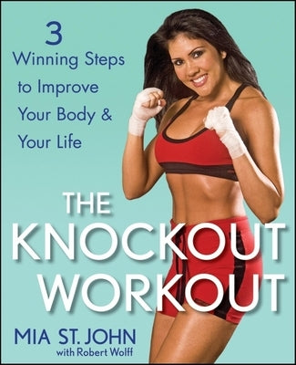 The Knockout Workout: 3 Winning Steps to Improve Your Body and Your Life by St John, Mia