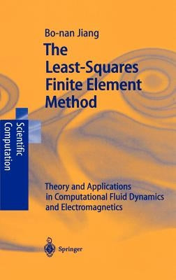 The Least-Squares Finite Element Method: Theory and Applications in Computational Fluid Dynamics and Electromagnetics by Jiang, Bo-Nan