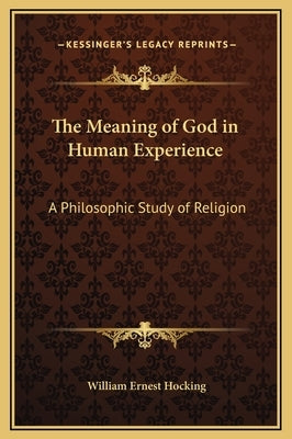 The Meaning of God in Human Experience: A Philosophic Study of Religion by Hocking, William Ernest